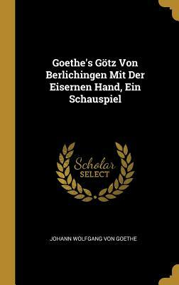 Goethe's Götz Von Berlichingen Mit Der Eisernen Hand, Ein Schauspiel by Johann Wolfgang von Goethe