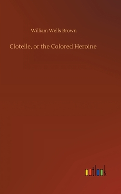 Clotelle, or the Colored Heroine by William Wells Brown