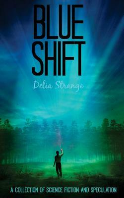 Blue Shift: A Collection of Speculative & Science Fiction by Delia Strange