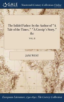 The Infidel Father: By the Author of a Tale of the Times, a Gossip's Story, &C; Vol. II by Jane West