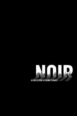 Noir: A Collection of Crime Comics by Eduardo Barreto, Rick Geary, Alex de Campi, Gabriel Bá, Brian Azzarello, Ed Brubaker, Stefano Gaudiano, Diana Schutz, David Lapham, Fábio Moon, Jeff Lemire