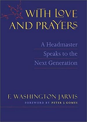 With Love and Prayers: A Headmaster Speaks to the Next Generation by F. Washington Jarvis, Peter J. Gomes