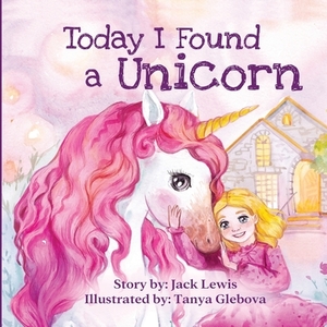 Today I Found a Unicorn: A magical children's story about friendship and the power of imagination by Jack Lewis