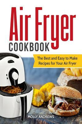 Air Fryer Cookbook: The Best and Easy to Make Recipes for Your Air Fryer by Molly Andrews