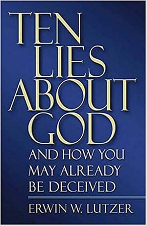 Ten Lies about God: And How You Might Already Be Deceived by Erwin W. Lutzer