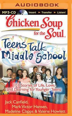 Chicken Soup for the Soul: Teens Talk Middle School: 101 Stories of Life, Love, and Learning for Younger Teens by Mark Victor Hansen, Madeline Clapps, Jack Canfield