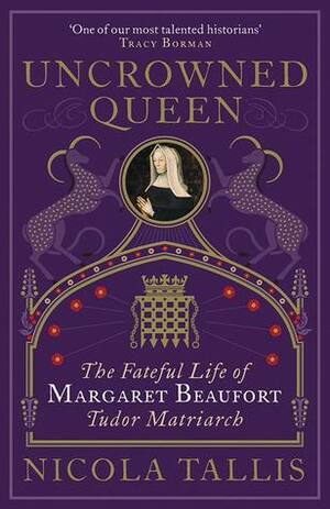 The Uncrowned Queen: The Fateful Life of Margaret Beaufort, Tudor Monarch by Nicola Tallis