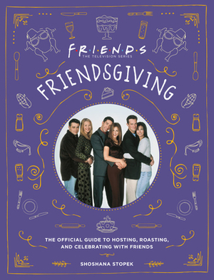 Friendsgiving: The Official Guide to Hosting, Roasting, and Celebrating with Friends by Shoshana Stopek