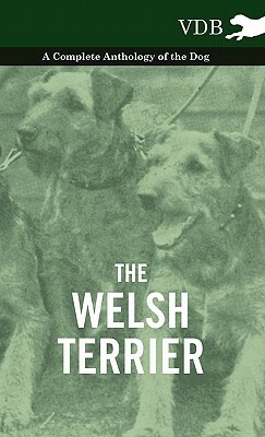 The Welsh Terrier - A Complete Anthology of the Dog by Various