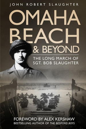 Omaha Beach and Beyond: The Long March of Sergeant Bob Slaughter by John Robert Slaughter, Alex Kershaw
