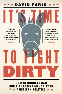 It's Time to Fight Dirty: How Democrats Can Build a Lasting Majority in American Politics by David Faris