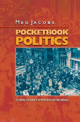 Pocketbook Politics: Economic Citizenship in Twentieth-Century America by Meg Jacobs