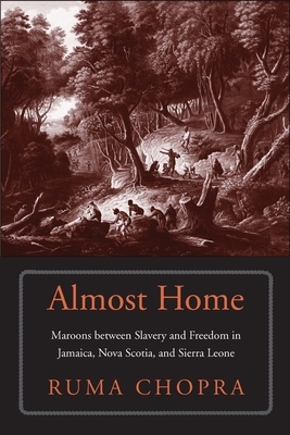 Almost Home: Maroons Between Slavery and Freedom in Jamaica, Nova Scotia, and Sierra Leone by Ruma Chopra