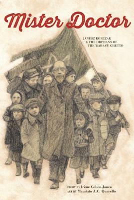 Mister Doctor: Janusz Korczak & the Orphans of the Warsaw Ghetto by Irène Cohen-Janca
