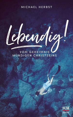 Lebendig! Vom Geheimnis mündigen Christseins by Michael Herbst