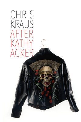 After Kathy Acker: A Literary Biography by Chris Kraus