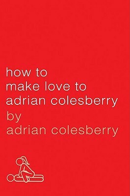 How to Make Love to Adrian Colesberry by Adrian Colesberry