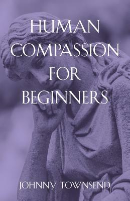 Human Compassion for Beginners by Johnny Townsend