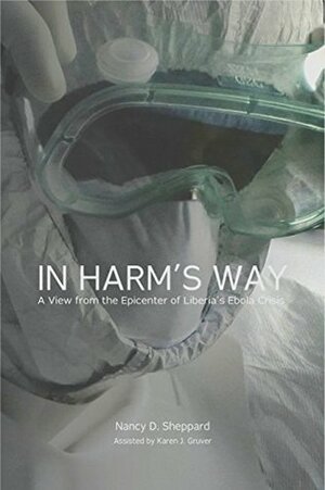 In Harm's Way: A View from the Epicenter of Liberia's Ebola Crisis by Nancy D. Sheppard