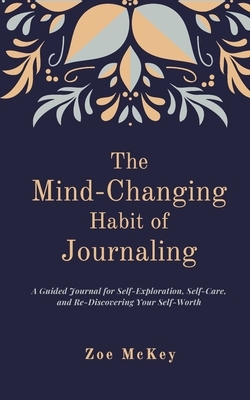 The Mind-Changing Habit of Journaling: A Guided Journal for Self-Exploration, Self-Care, and Re-Discovering Your Self-Worth by Zoe McKey
