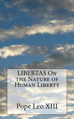 LIBERTAS On the Nature of Human Liberty by Pope Leo XIII