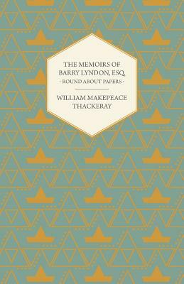 The Memoirs of Barry Lyndon, Esq.- Round about Papers by William Makepeace Thackeray