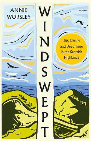 Windswept: Life, Nature and Deep Time in the Scottish Highlands by Annie Worsley