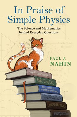 In Praise of Simple Physics: The Science and Mathematics Behind Everyday Questions by Paul J. Nahin