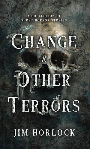 Change and Other Terrors by Jim Horlock