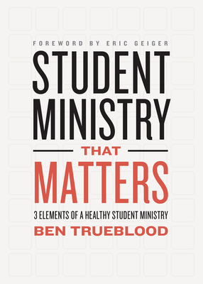 Student Ministry That Matters: 3 Elements of a Healthy Student Ministry by Ben Trueblood