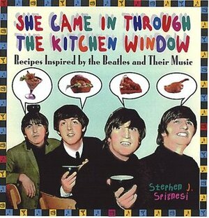 She Came In Through The Kitchen Window: Recipes Inspired by the Beatles and Their Music by Stephen J. Spignesi