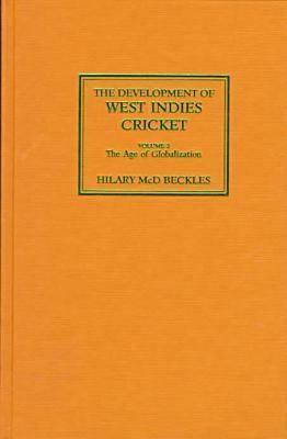 The Development of West Indies Cricket: Vol. 2 the Age of Globalization by Hilary Beckles