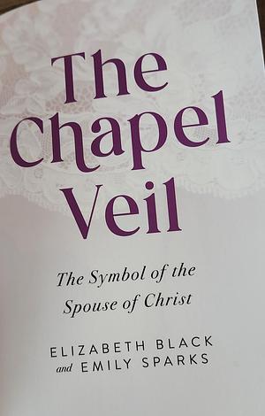 The Chapel Veil: The Symbol of the Spouce of Christ by Emily Sparks, Elizabeth Black