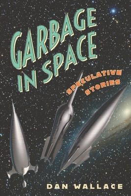 Garbage in Space: Speculative Stories by Dan Wallace