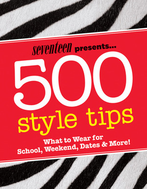 Seventeen Presents... 500 Style Tips: What to Wear for School, Weekend, Parties & More! by Emmy Favilla