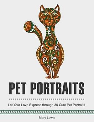 Pet Portraits: Let Your Love Express Through 30 Cute Pet Portraits. by Mary Lewis