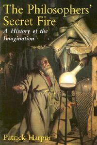 The Philosophers' Secret Fire: A History of the Imagination by Patrick Harpur