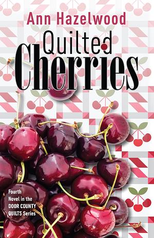 Quilted Cherries: Fourth Novel in the Door County Quilts Series by Ann Hazelwood, Ann Hazelwood