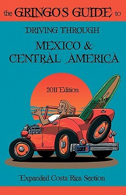 The Gringos Guide To Driving Through Mexico & Central America: Expanded Costa Rica Section 2011 by Derek Dodds