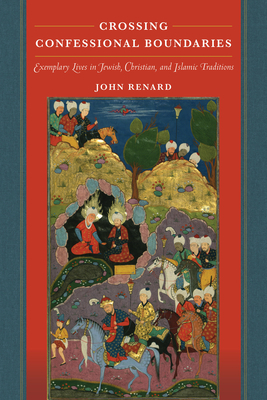 Crossing Confessional Boundaries: Exemplary Lives in Jewish, Christian, and Islamic Traditions by John Renard