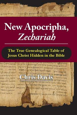 New Apocripha, Zechariah: The True Genealogical Table of Jesus Christ Hidden in the Bible by Chris Davis