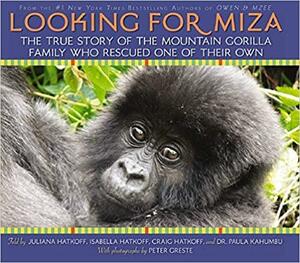 Looking For Miza: The True Story of the Mountain Gorilla Family Who Rescued One of Their Own by Craig Hatkoff, Peter Greste, Isabella Hatkoff, Paula Kahumbu, Juliana Hatkoff