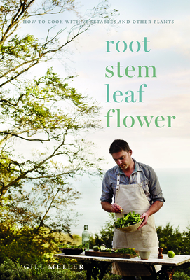 Root, Stem, Leaf, Flower: How to Cook with Vegetables and Other Plants by Gill Meller