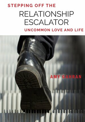 Stepping Off the Relationship Escalator: Uncommon Love and Life by Amy Gahran