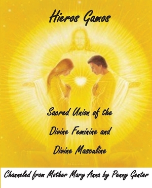 Hieros Gamos - Sacred Union of the Divine Feminine and Divine Masculine: Channeled from Mother Mary by Penny Genter by Penny Genter, Mother Mary
