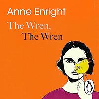 The Wren, the Wren by Anne Enright