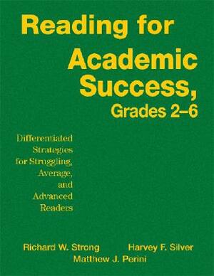 Reading for Academic Success, Grades 2-6: Differentiated Strategies for Struggling, Average, and Advanced Readers by Richard W. Strong, Harvey F. Silver, Matthew J. Perini