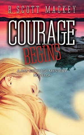 Courage Begins: A Ray Courage Mystery Novella by R. Scott Mackey