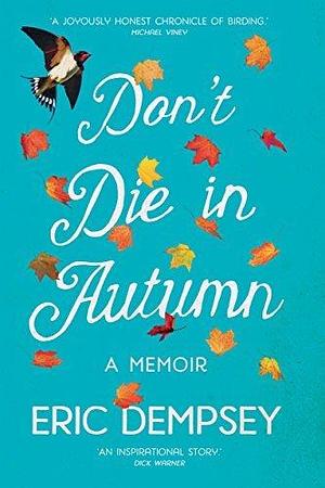 Don't Die in Autumn: The Heartwarming Memoir of Eric Dempsey, Ireland's Most Loved Birdwatcher by Eric Dempsey, Eric Dempsey