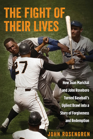 The Fight of Their Lives: How Juan Marichal and John Roseboro Turned Baseball's Ugliest Brawl into a Story of Forgiveness and Redemption by John Rosengren